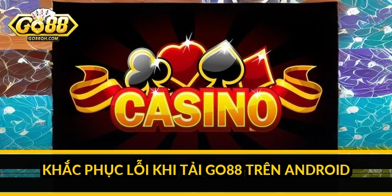 Khắc Phục Lỗi Khi Tải Go88 Trên Android